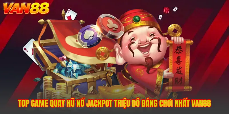 Top Game Quay Hũ Nổ Jackpot Triệu Đô Đáng Chơi Nhất VAN88