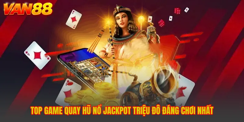Top Game Quay Hũ Nổ Jackpot Triệu Đô Đáng Chơi Nhất